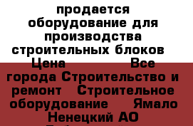 продается оборудование для производства строительных блоков › Цена ­ 210 000 - Все города Строительство и ремонт » Строительное оборудование   . Ямало-Ненецкий АО,Губкинский г.